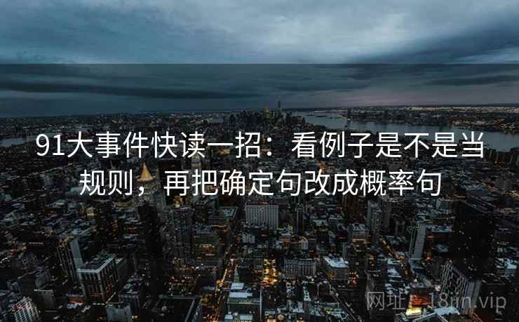 91大事件快读一招：看例子是不是当规则，再把确定句改成概率句