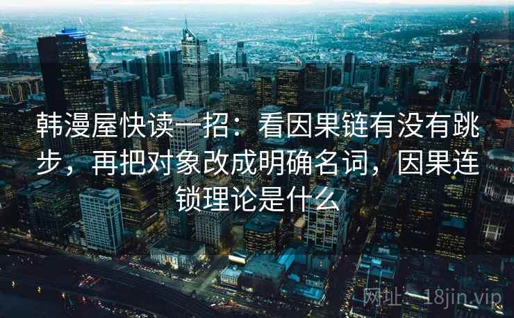韩漫屋快读一招：看因果链有没有跳步，再把对象改成明确名词，因果连锁理论是什么