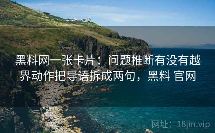 黑料网一张卡片：问题推断有没有越界动作把导语拆成两句，黑料 官网