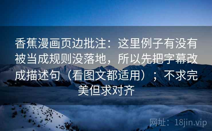 香蕉漫画页边批注：这里例子有没有被当成规则没落地，所以先把字幕改成描述句（看图文都适用）；不求完美但求对齐