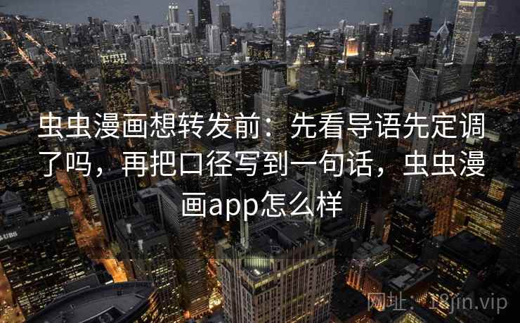 虫虫漫画想转发前:先看导语先定调了吗,再把口径写到一句话,虫虫漫画app怎么样 虫虫漫画想转发前:先看导语先定调了吗,再把口径写到一句话,虫虫漫画app怎么样