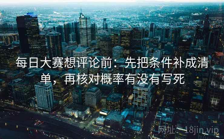 每日大赛想评论前：先把条件补成清单，再核对概率有没有写死
