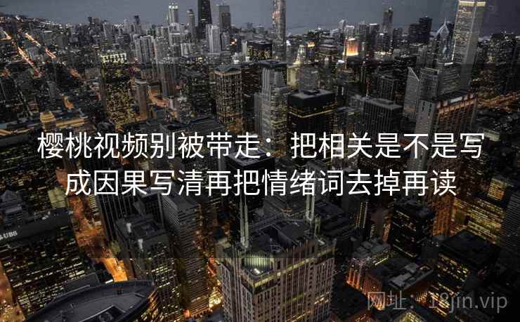 樱桃视频别被带走:把相关是不是写成因果写清再把情绪词去掉再读 樱桃视频别被带走:把相关是不是写成因果写清再把情绪词去掉再读