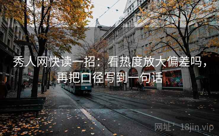秀人网快读一招:看热度放大偏差吗,再把口径写到一句话 秀人网快读一招:看热度放大偏差吗,再把口径写到一句话