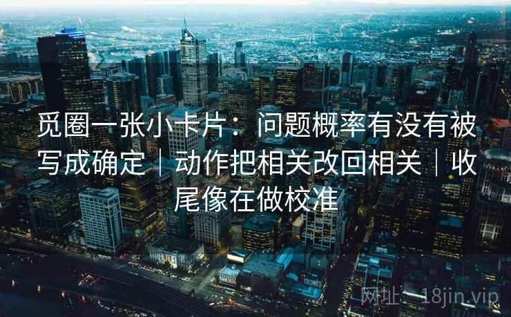 觅圈一张小卡片：问题概率有没有被写成确定｜动作把相关改回相关｜收尾像在做校准