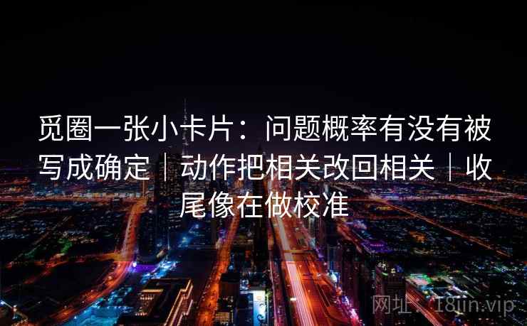 觅圈一张小卡片：问题概率有没有被写成确定｜动作把相关改回相关｜收尾像在做校准