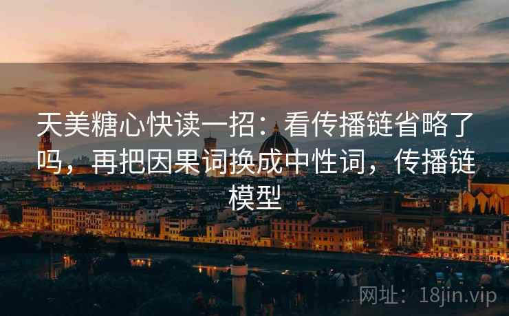 天美糖心快读一招：看传播链省略了吗，再把因果词换成中性词，传播链模型