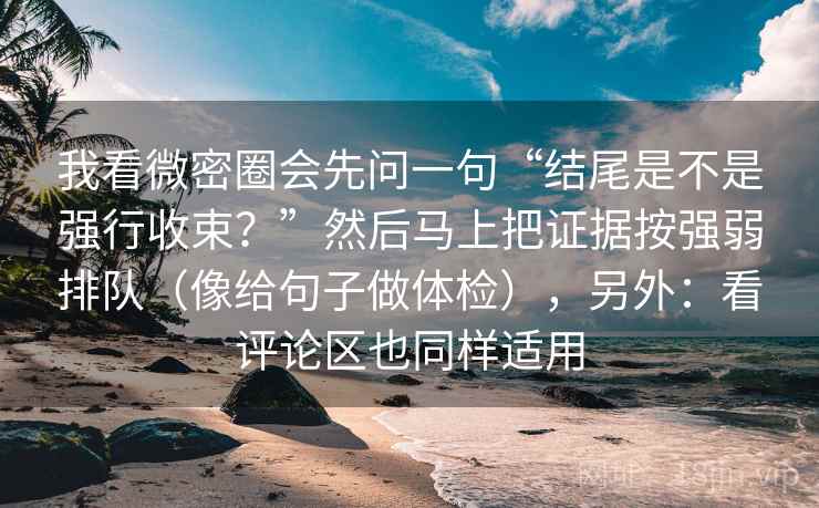 我看微密圈会先问一句“结尾是不是强行收束?”然后马上把证据按强弱排队(像给句子做体检),另外:看评论区也同样适用 我看微密圈会先问一句“结尾是不是强行收束?”然后马上把证据按强弱排队(像给句子做体检),另外:看评论区也同样适用