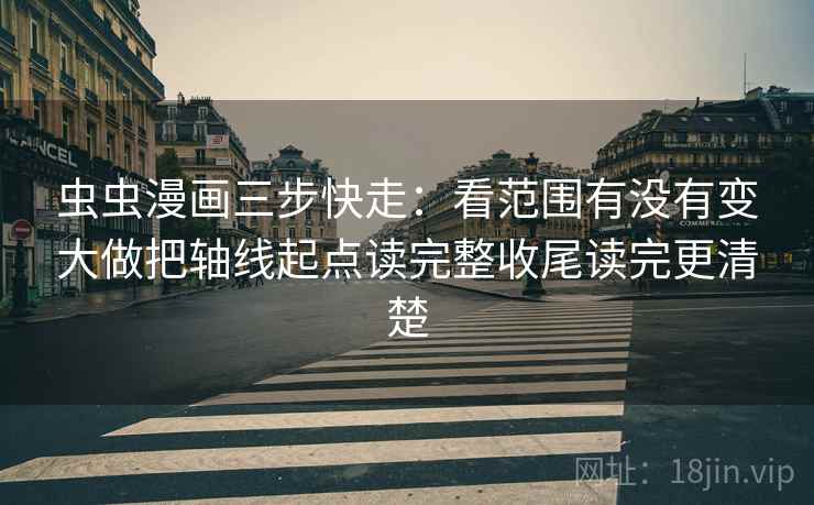 虫虫漫画三步快走:看范围有没有变大做把轴线起点读完整收尾读完更清楚 虫虫漫画三步快走:看范围有没有变大做把轴线起点读完整收尾读完更清楚