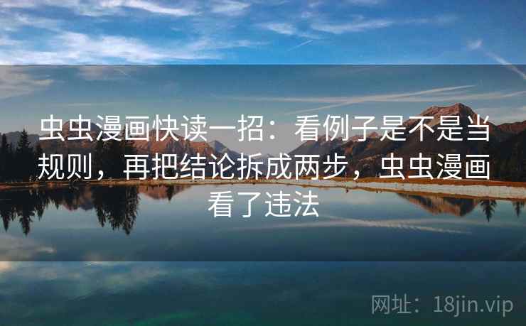虫虫漫画快读一招：看例子是不是当规则，再把结论拆成两步，虫虫漫画看了违法