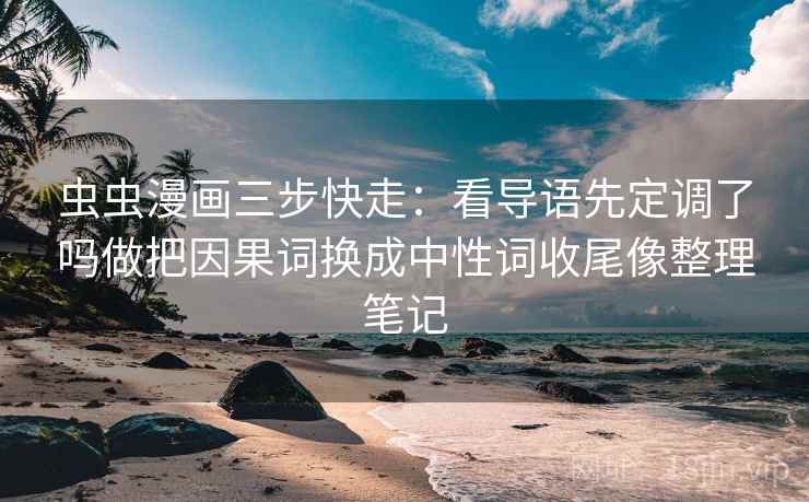 虫虫漫画三步快走:看导语先定调了吗做把因果词换成中性词收尾像整理笔记 虫虫漫画三步快走:看导语先定调了吗做把因果词换成中性词收尾像整理笔记