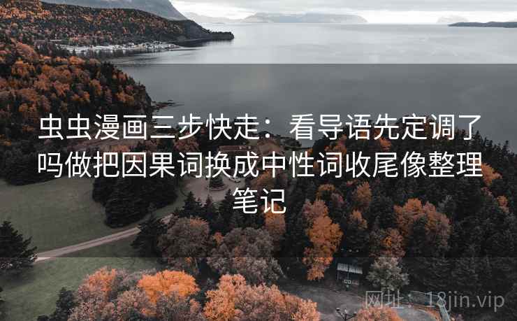 虫虫漫画三步快走:看导语先定调了吗做把因果词换成中性词收尾像整理笔记 虫虫漫画三步快走:看导语先定调了吗做把因果词换成中性词收尾像整理笔记