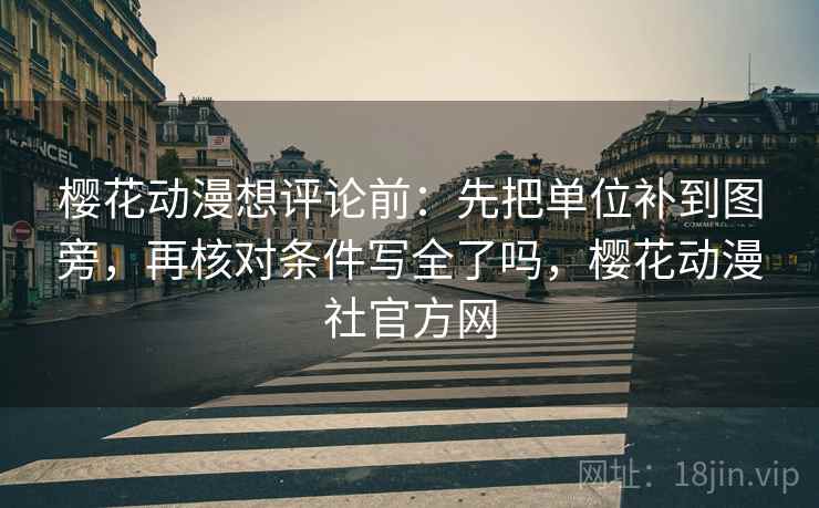樱花动漫想评论前:先把单位补到图旁,再核对条件写全了吗,樱花动漫社官方网 樱花动漫想评论前:先把单位补到图旁,再核对条件写全了吗,樱花动漫社官方网