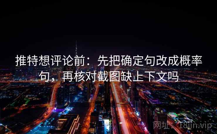 推特想评论前:先把确定句改成概率句,再核对截图缺上下文吗 推特想评论前:先把确定句改成概率句,再核对截图缺上下文吗