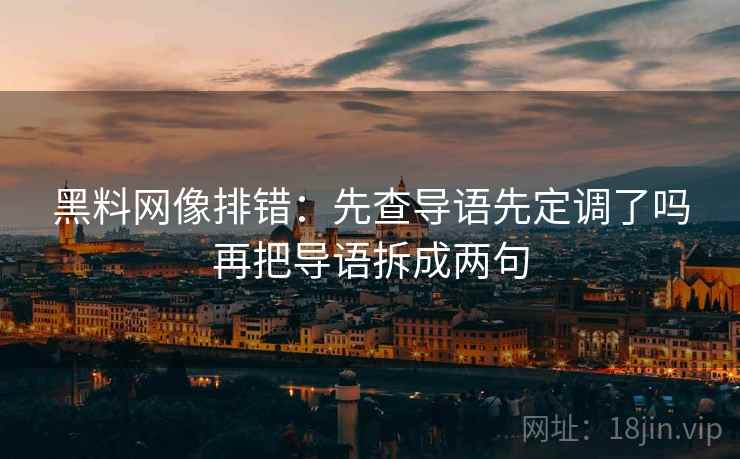 黑料网像排错:先查导语先定调了吗再把导语拆成两句 黑料网像排错:先查导语先定调了吗再把导语拆成两句