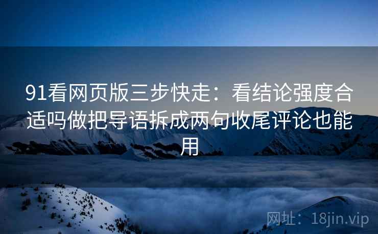 91看网页版三步快走：看结论强度合适吗做把导语拆成两句收尾评论也能用