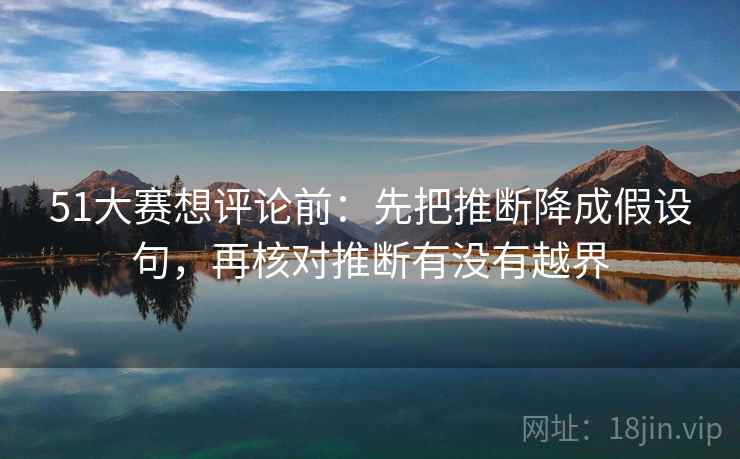 51大赛想评论前：先把推断降成假设句，再核对推断有没有越界