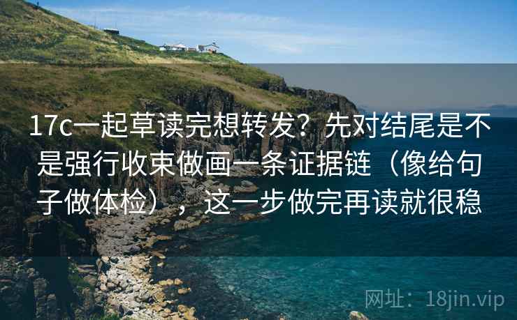 17c一起草读完想转发?先对结尾是不是强行收束做画一条证据链(像给句子做体检),这一步做完再读就很稳 17c一起草读完想转发?先对结尾是不是强行收束做画一条证据链(像给句子做体检),这一步做完再读就很稳