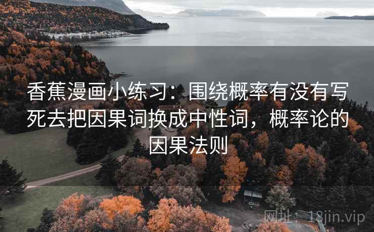 香蕉漫画小练习：围绕概率有没有写死去把因果词换成中性词，概率论的因果法则